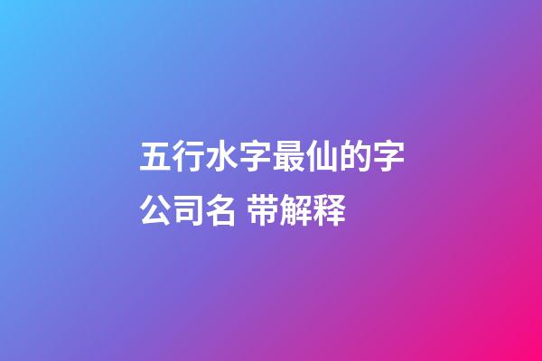 五行水字最仙的字公司名 带解释-第1张-公司起名-玄机派